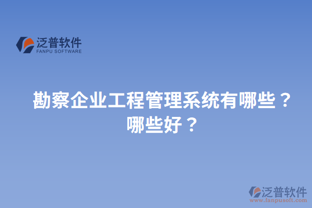 勘察企業(yè)工程管理系統(tǒng)有哪些？哪些好？