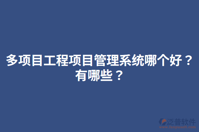 多項(xiàng)目工程項(xiàng)目管理系統(tǒng)哪個(gè)好？有哪些？