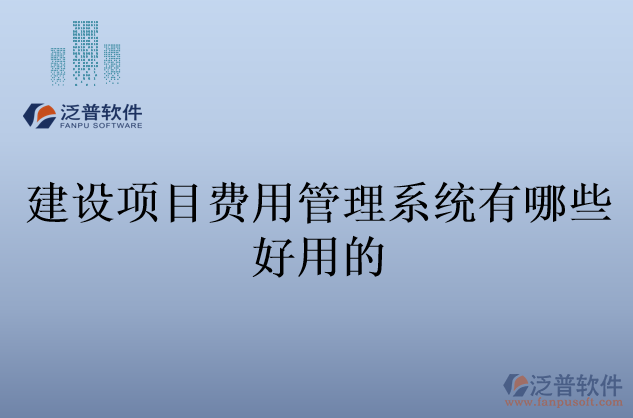 建設(shè)項目費用管理系統(tǒng)有哪些好用的