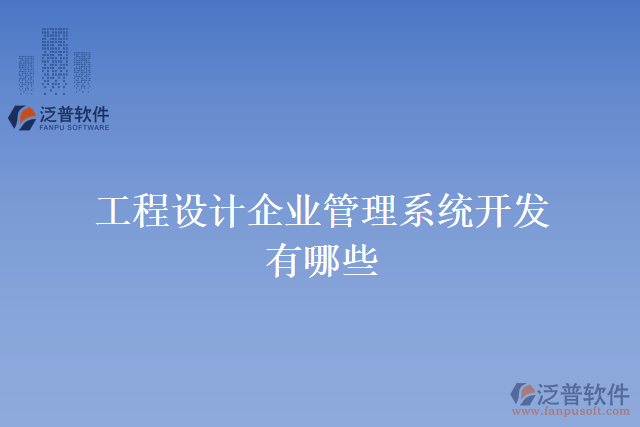 工程設(shè)計企業(yè)管理系統(tǒng)開發(fā)有哪些