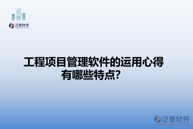 工程項(xiàng)目管理軟件的運(yùn)用心得有哪些特點(diǎn)？
