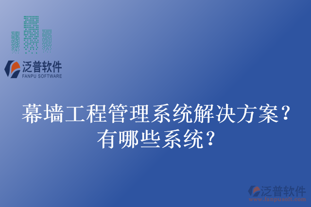 幕墻工程管理系統(tǒng)解決方案？有哪些系統(tǒng)？