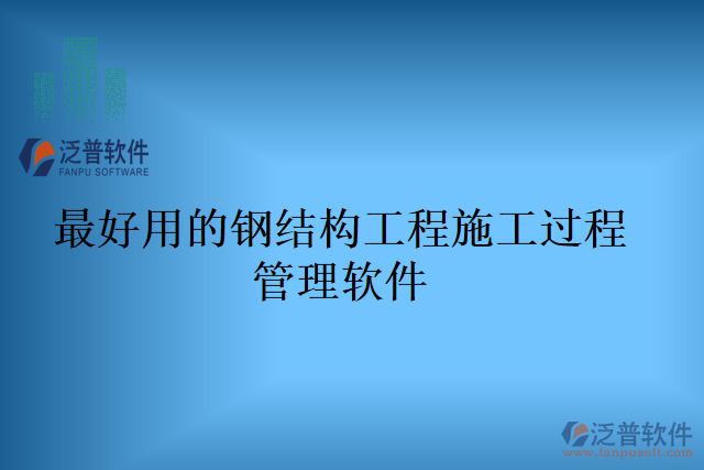 最好用的鋼結(jié)構(gòu)工程施工過(guò)程管理軟件