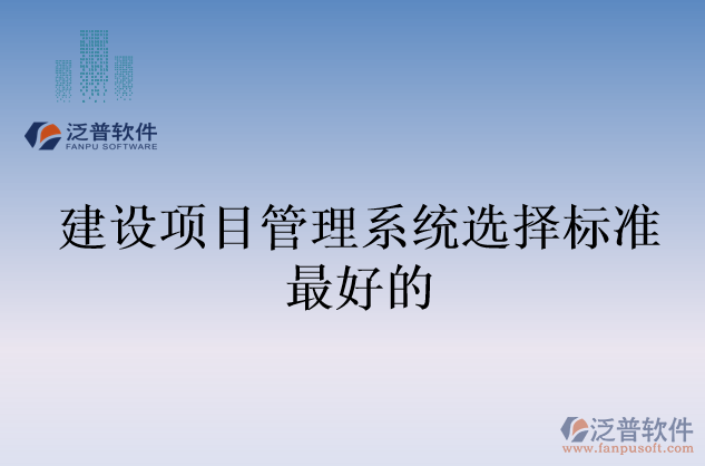 建設項目管理系統(tǒng)選擇標準最好的