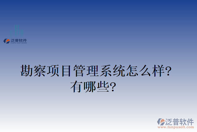 勘察項目管理系統(tǒng)怎么樣？有哪些？