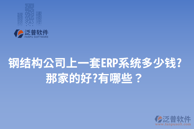 鋼結(jié)構(gòu)公司上一套ERP系統(tǒng)多少錢?那家的好?有哪些？