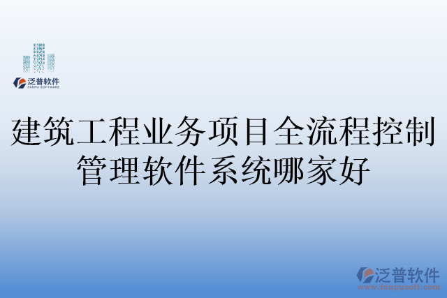 建筑工程業(yè)務(wù)項(xiàng)目全流程控制管理軟件系統(tǒng)哪家好