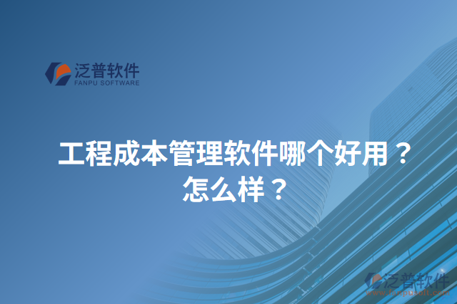 工程成本管理軟件哪個(gè)好用？怎么樣？