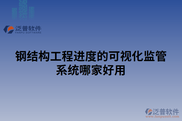 鋼結(jié)構(gòu)工程進度的可視化監(jiān)管系統(tǒng)哪家好用