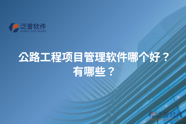 公路工程項(xiàng)目管理軟件哪個(gè)好？有哪些？