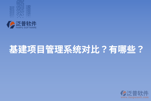 基建項目管理系統(tǒng)對比？有哪些？