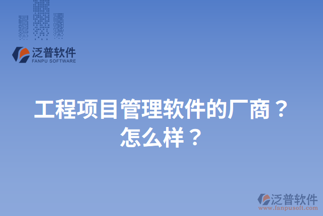 工程項(xiàng)目管理軟件的廠商？怎么樣？