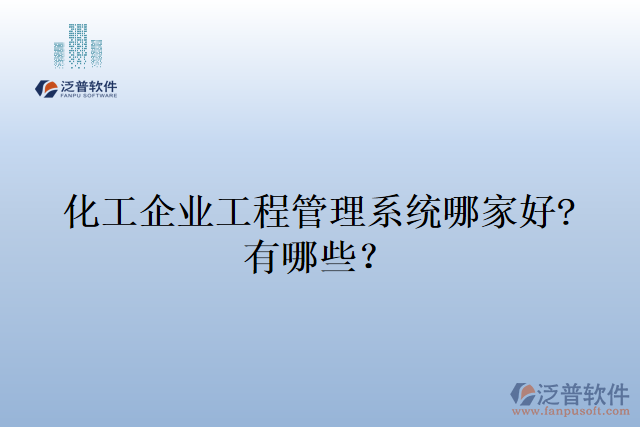 化工企業(yè)工程管理系統(tǒng)哪家好?有哪些？