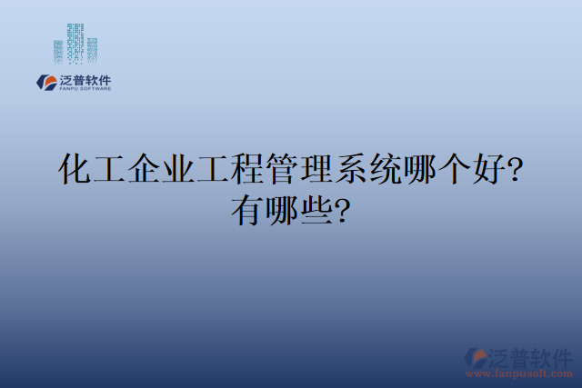 化工企業(yè)工程管理系統(tǒng)哪個(gè)好?有哪些?