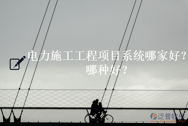 電力施工工程項目系統(tǒng)哪家好？哪種好？