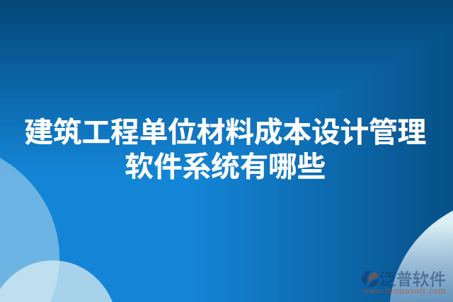 建筑工程單位材料成本設(shè)計(jì)管理軟件系統(tǒng)有哪些