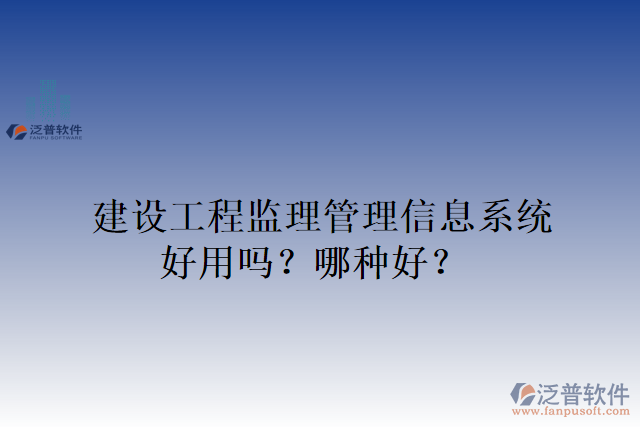 建設工程監(jiān)理管理信息系統(tǒng)好用嗎？哪種好？