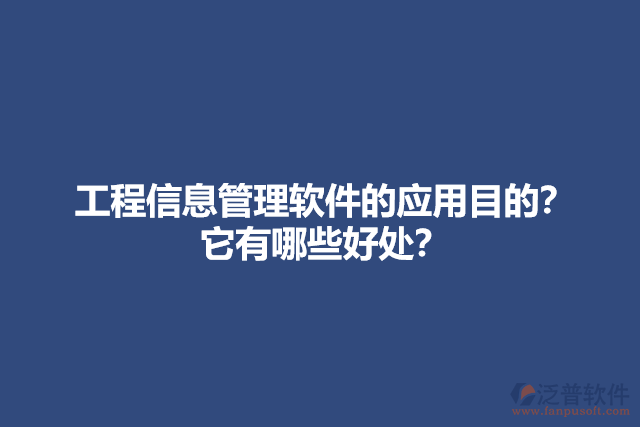 工程信息管理軟件的應(yīng)用目的？它有哪些好處？