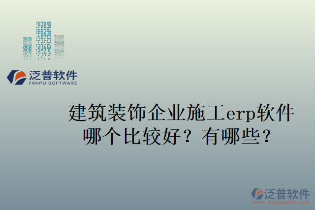 建筑裝飾企業(yè)施工erp軟件哪個比較好？有哪些？