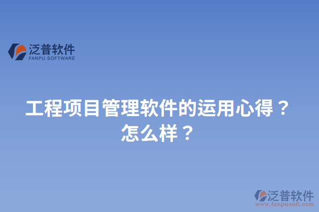 工程項(xiàng)目管理軟件的運(yùn)用心得？怎么樣？