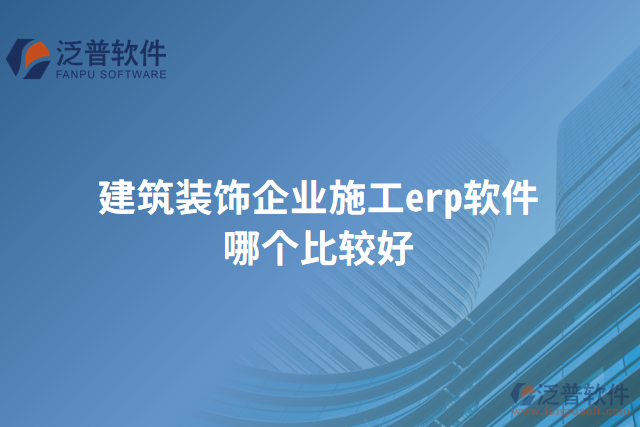 建筑裝飾企業(yè)施工erp軟件哪個比較好