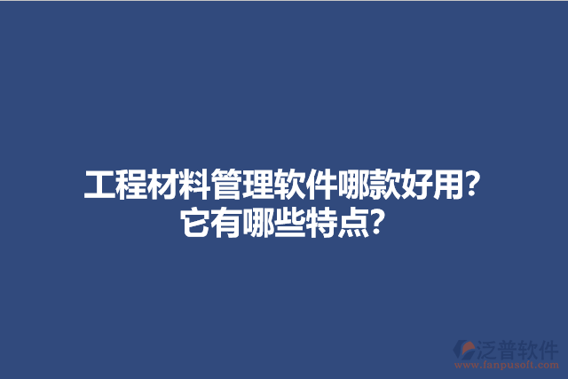 工程材料管理軟件哪款好用？它有哪些特點(diǎn)？