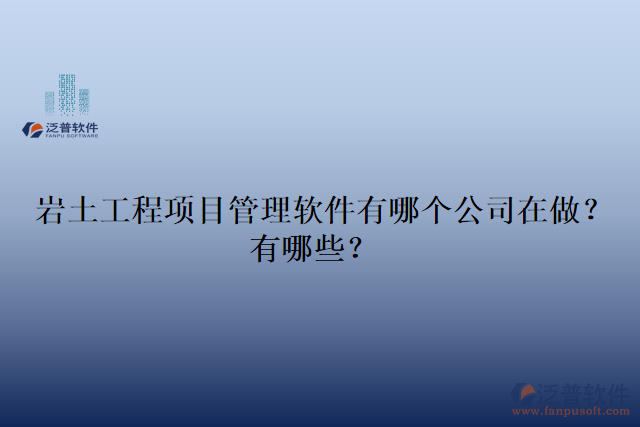 巖土工程項目管理軟件有哪個公司在做？有哪些？