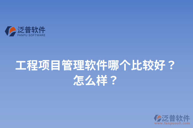 工程項目管理軟件哪個比較好？怎么樣？