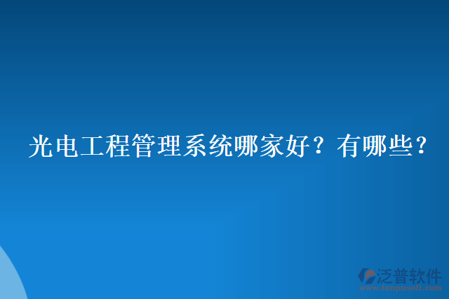 光電工程管理系統(tǒng)哪家好？有哪些？