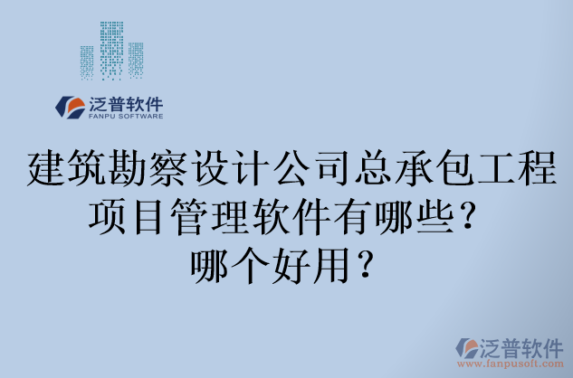 建筑勘察設(shè)計公司總承包工程項目管理軟件有哪些？哪個好用？