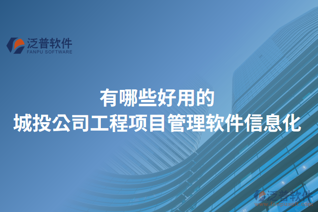 有哪些好用的城投公司工程項目管理軟件信息化