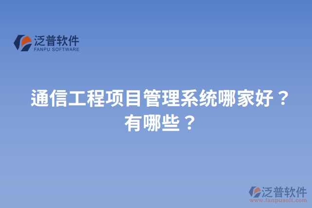 通信工程項目管理系統(tǒng)哪家好？有哪些？