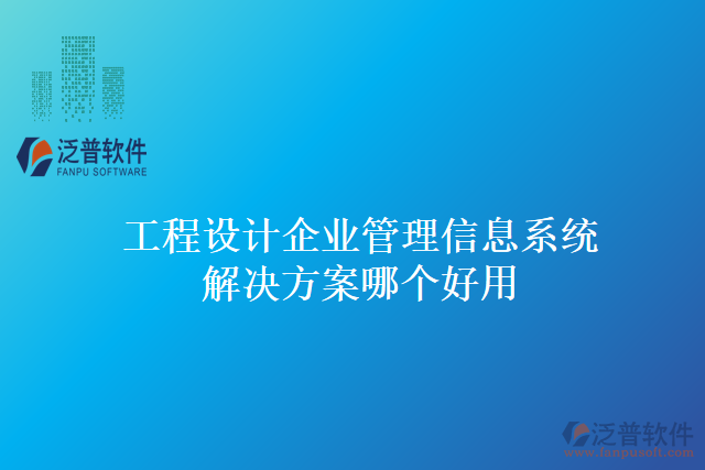 工程設計企業(yè)管理信息系統(tǒng)解決方案哪個好用