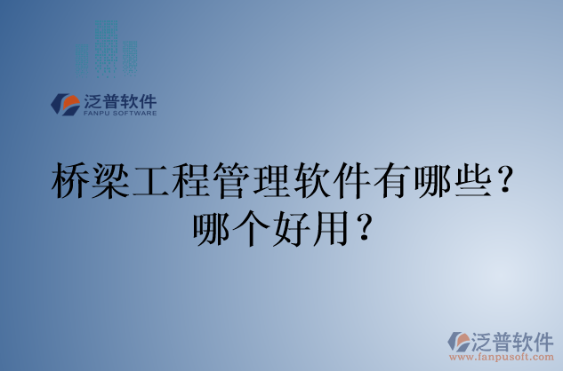 橋梁工程管理軟件有哪些？哪個好用？