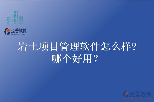 巖土項(xiàng)目管理軟件怎么樣?哪個(gè)好用？