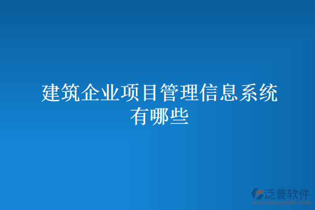 建筑企業(yè)項(xiàng)目管理信息系統(tǒng)有哪些