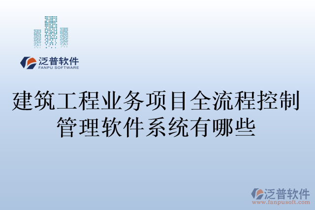 建筑工程業(yè)務項目全流程控制管理軟件系統(tǒng)有哪些