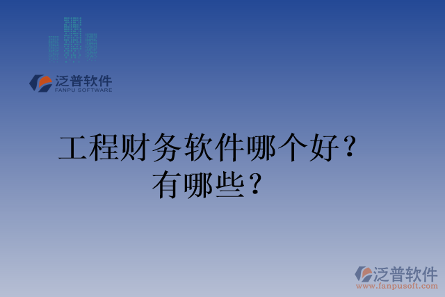 工程財務(wù)軟件哪個好？有哪些？