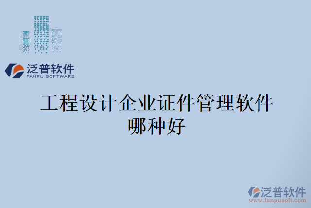 工程設(shè)計企業(yè)證件管理軟件哪種好