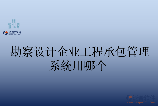 勘察設(shè)計企業(yè)工程承包管理系統(tǒng)用哪個