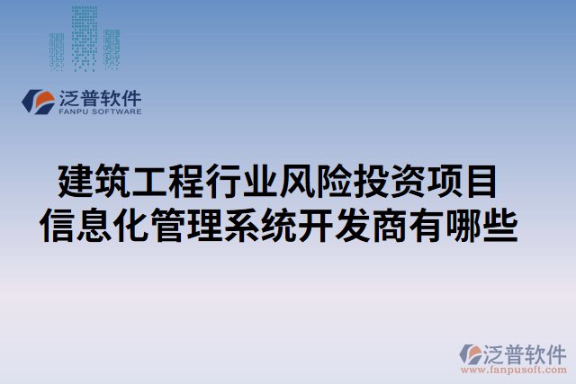 建筑工程行業(yè)風(fēng)險(xiǎn)投資項(xiàng)目信息化管理系統(tǒng)開發(fā)商有哪些