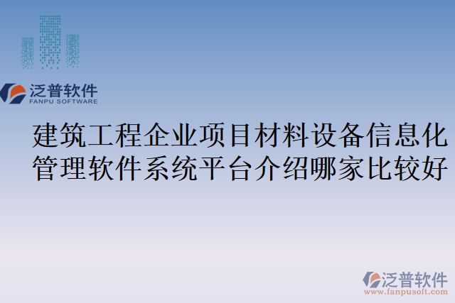 建筑工程企業(yè)項目材料設(shè)備信息化管理軟件系統(tǒng)平臺介紹哪家比較好