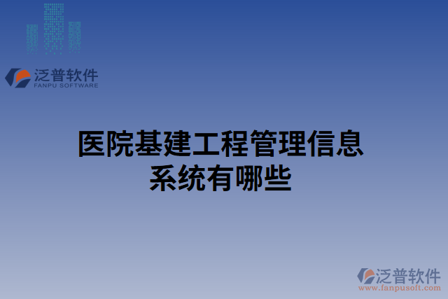 醫(yī)院基建工程管理信息系統(tǒng)有哪些