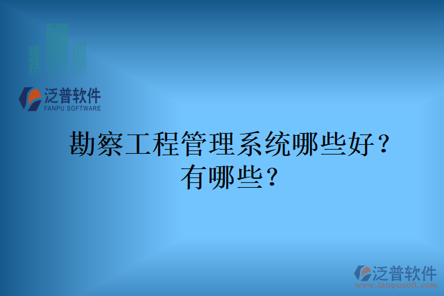 勘察工程管理系統(tǒng)哪些好？有哪些？