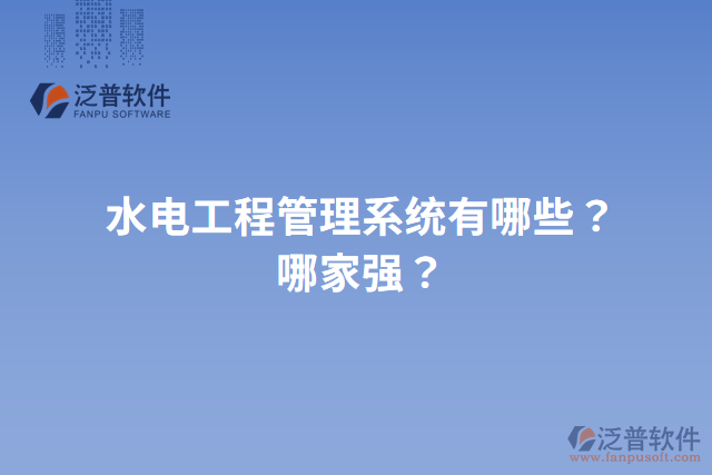 水電工程管理系統(tǒng)有哪些？哪家強？