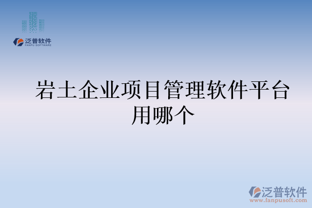 巖土企業(yè)項(xiàng)目管理軟件平臺(tái)用哪個(gè)