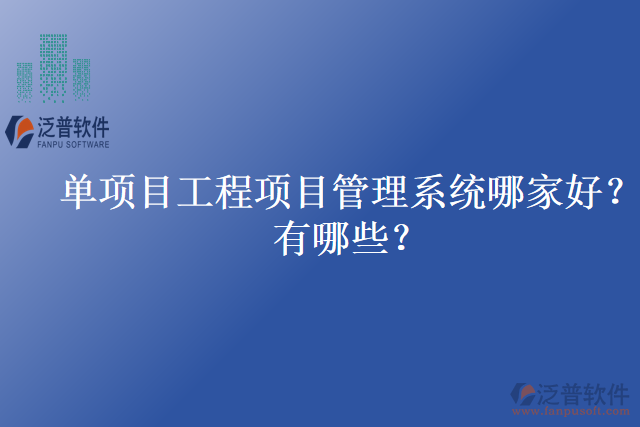 單項目工程項目管理系統(tǒng)哪家好？有哪些？