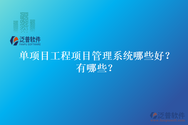 單項目工程項目管理系統(tǒng)哪些好？有哪些？