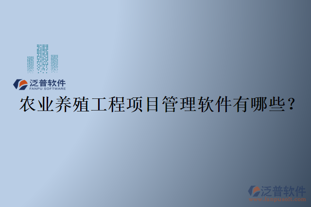 農(nóng)業(yè)養(yǎng)殖工程項(xiàng)目管理軟件有哪些？