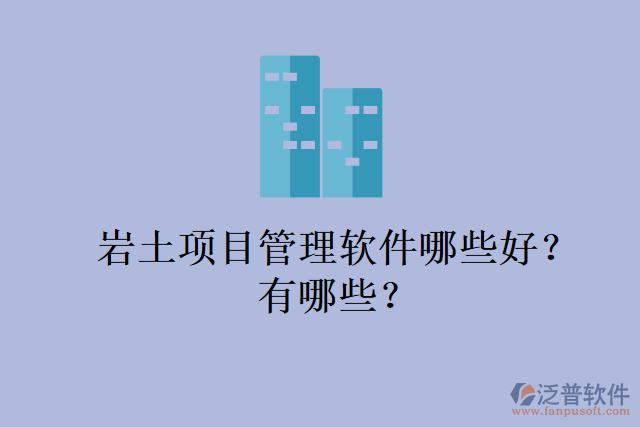 巖土項(xiàng)目管理軟件哪些好？有哪些？